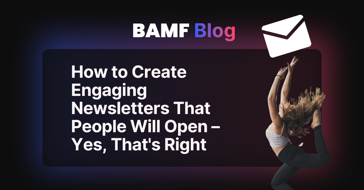 How to Create Engaging Newsletters That People Will Open – Yes, That's Right